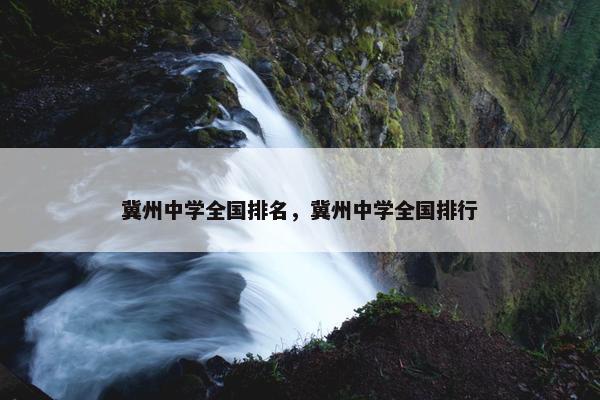冀州中学全国排名，冀州中学全国排行