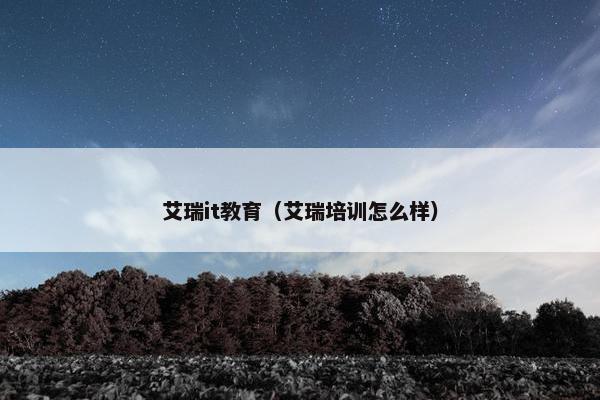 艾瑞it教育（艾瑞培训怎么样）