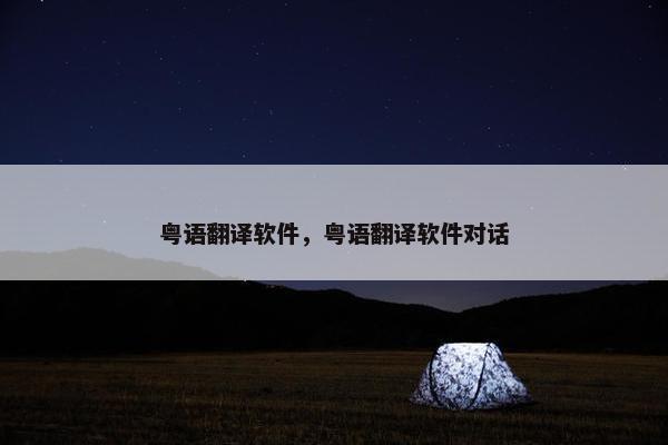 粤语翻译软件，粤语翻译软件对话