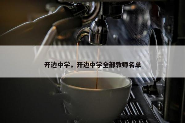 开边中学，开边中学全部教师名单