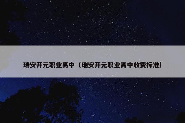 瑞安开元职业高中（瑞安开元职业高中收费标准）
