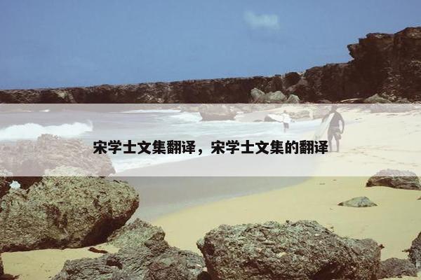 宋学士文集翻译，宋学士文集的翻译