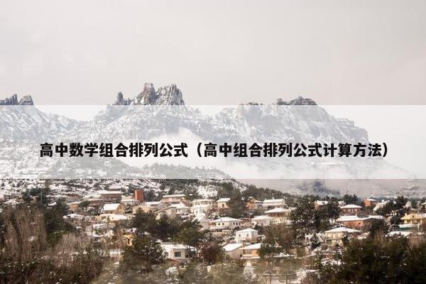 高中数学组合排列公式（高中组合排列公式计算方法）