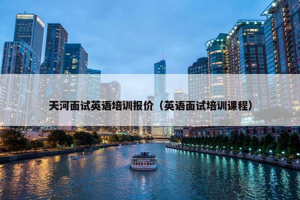 天河面试英语培训报价（英语面试培训课程）