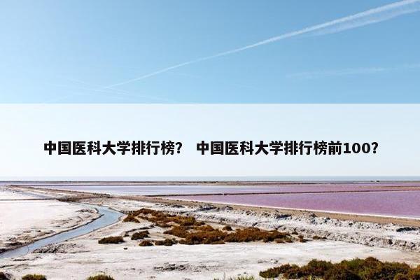 中国医科大学排行榜？ 中国医科大学排行榜前100？