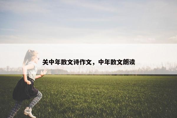 关中年散文诗作文，中年散文朗读