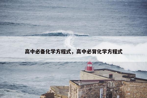 高中必备化学方程式，高中必背化学方程式