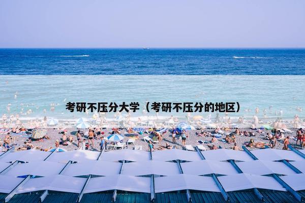 考研不压分大学（考研不压分的地区）