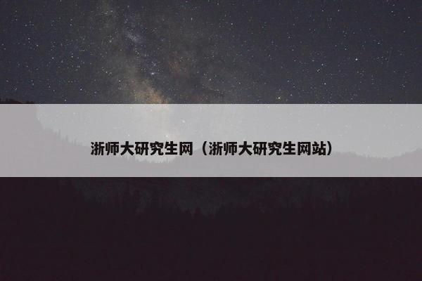 浙师大研究生网（浙师大研究生网站）