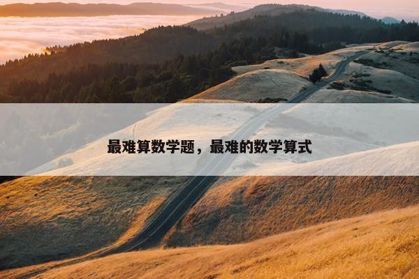 最难算数学题，最难的数学算式