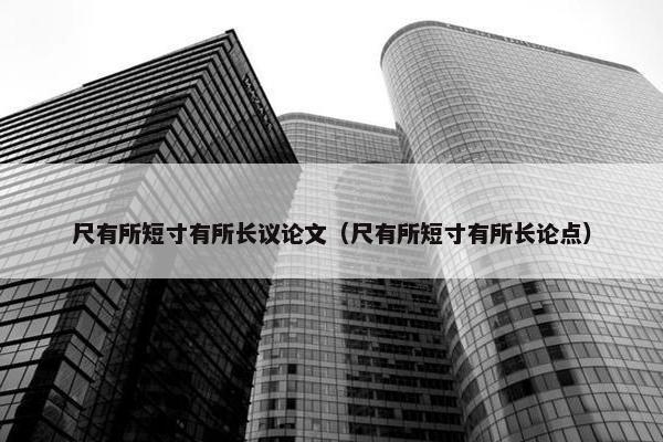 尺有所短寸有所长议论文（尺有所短寸有所长论点）
