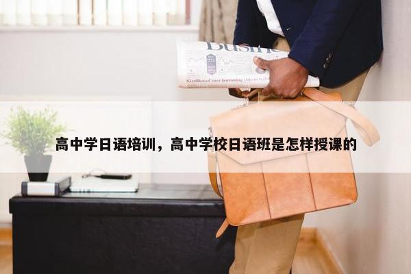 高中学日语培训，高中学校日语班是怎样授课的