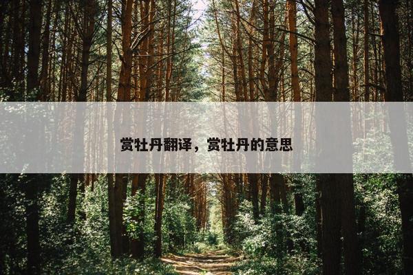 赏牡丹翻译，赏牡丹的意思