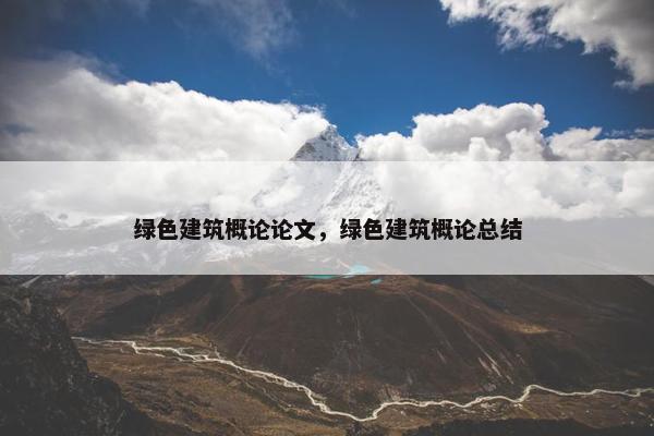 绿色建筑概论论文，绿色建筑概论总结