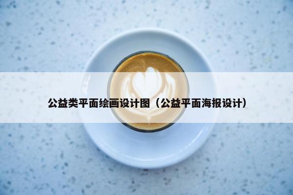 公益类平面绘画设计图（公益平面海报设计）