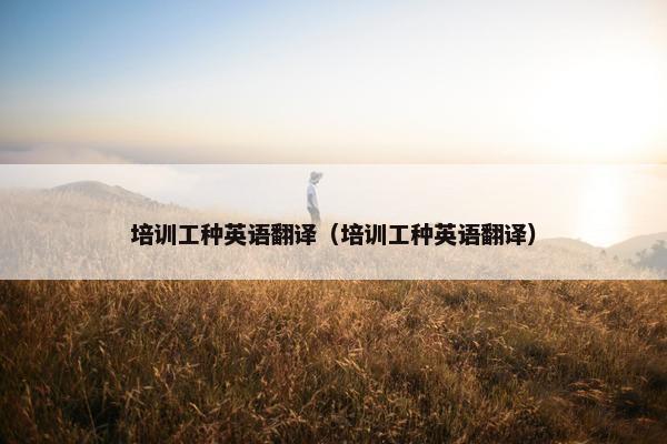 培训工种英语翻译（培训工种英语翻译）
