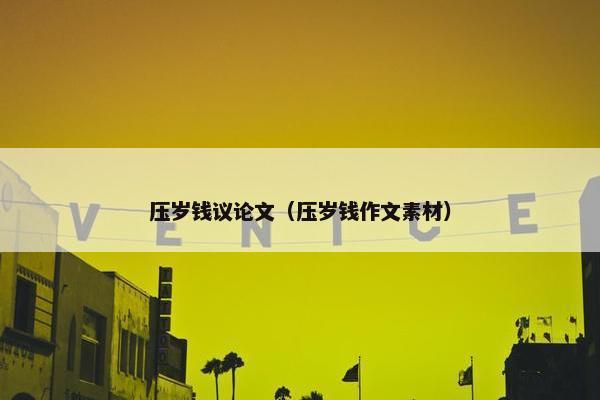压岁钱议论文（压岁钱作文素材）