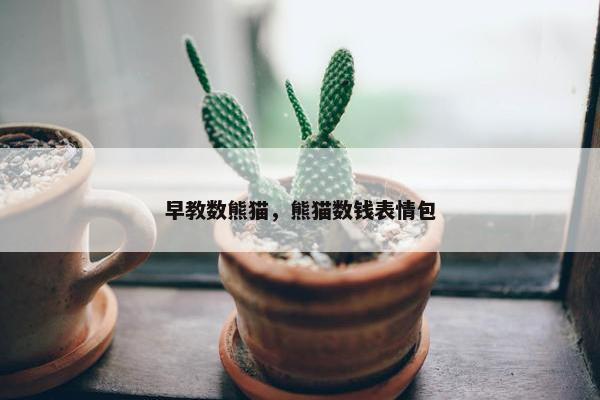 早教数熊猫，熊猫数钱表情包