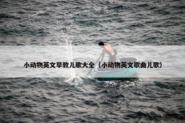 小动物英文早教儿歌大全（小动物英文歌曲儿歌）
