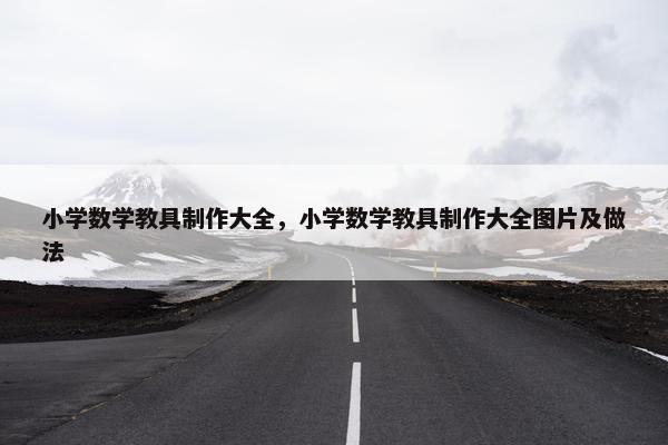 小学数学教具制作大全，小学数学教具制作大全图片及做法
