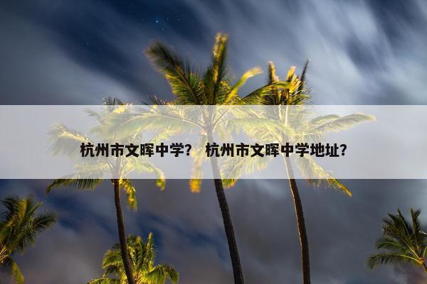 杭州市文晖中学？ 杭州市文晖中学地址？