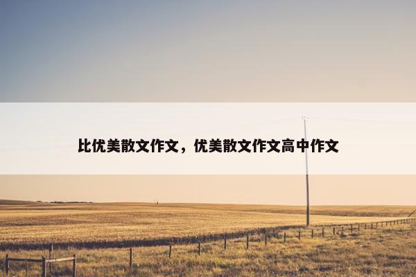 比优美散文作文，优美散文作文高中作文