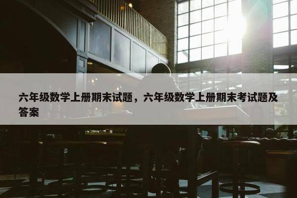 六年级数学上册期末试题，六年级数学上册期末考试题及答案