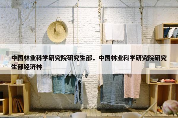 中国林业科学研究院研究生部，中国林业科学研究院研究生部经济林