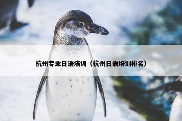 杭州专业日语培训（杭州日语培训排名）