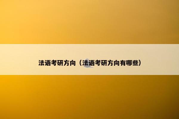 法语考研方向（法语考研方向有哪些）