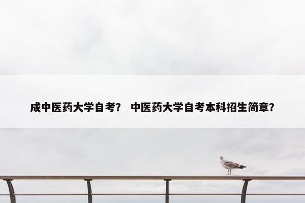 成中医药大学自考？ 中医药大学自考本科招生简章？