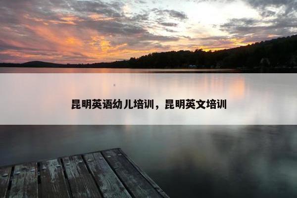 昆明英语幼儿培训，昆明英文培训