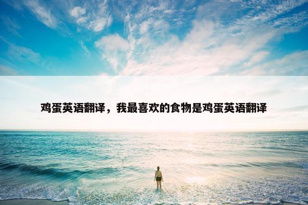 鸡蛋英语翻译，我最喜欢的食物是鸡蛋英语翻译