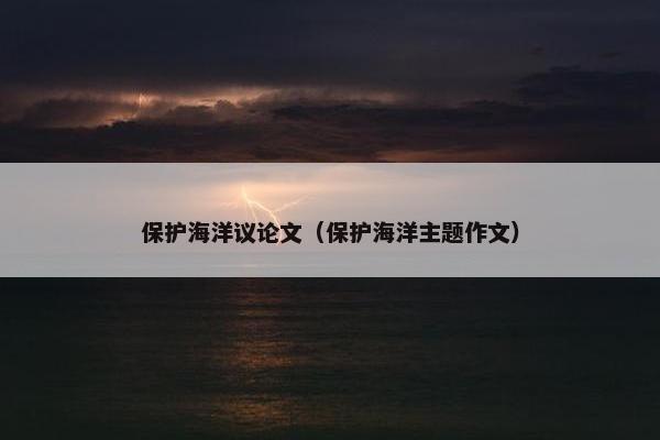 保护海洋议论文（保护海洋主题作文）