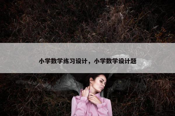 小学数学练习设计，小学数学设计题