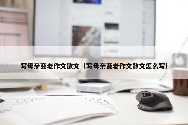 写母亲变老作文散文（写母亲变老作文散文怎么写）
