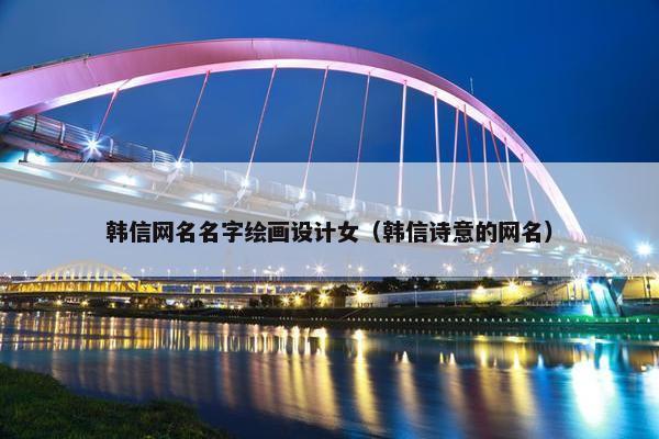 韩信网名名字绘画设计女（韩信诗意的网名）