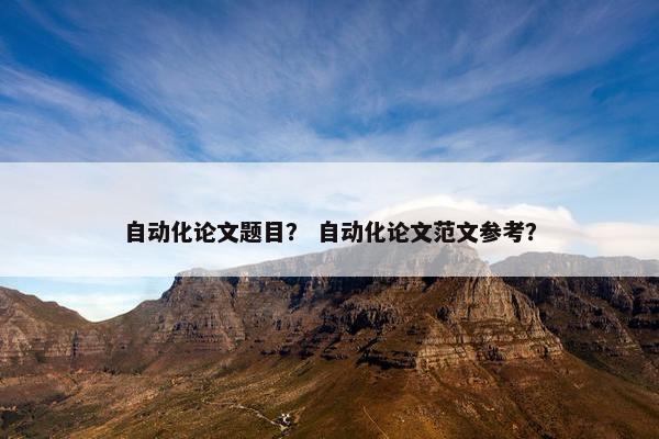 自动化论文题目？ 自动化论文范文参考？