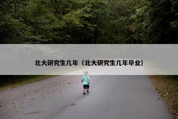 北大研究生几年（北大研究生几年毕业）