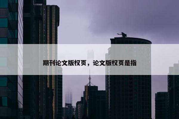 期刊论文版权页，论文版权页是指