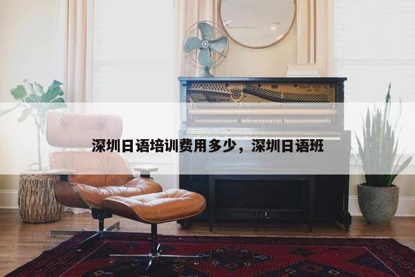 深圳日语培训费用多少，深圳日语班