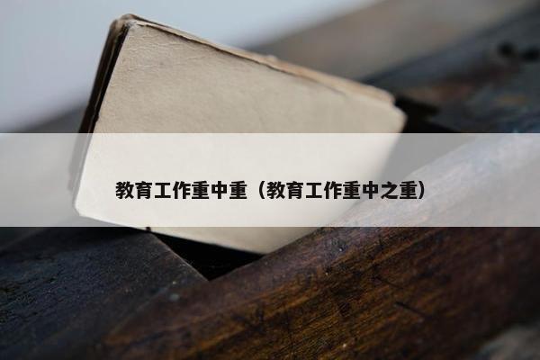 教育工作重中重（教育工作重中之重）