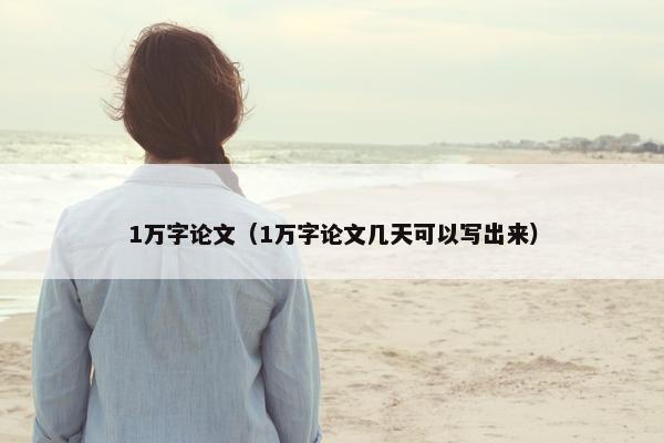 1万字论文（1万字论文几天可以写出来）
