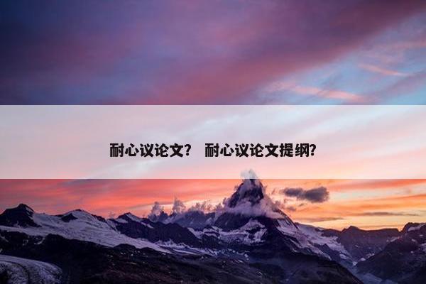 耐心议论文？ 耐心议论文提纲？