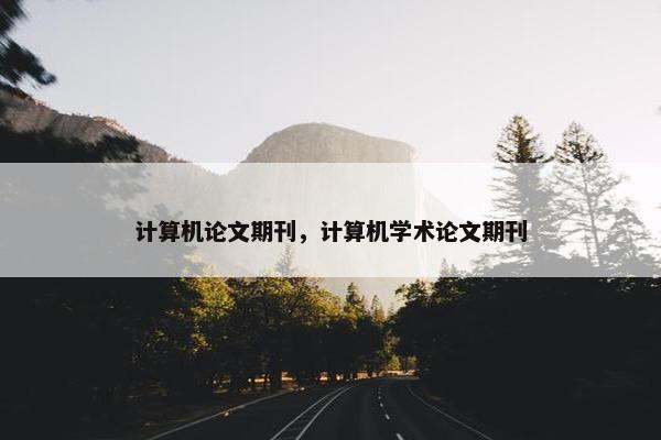 计算机论文期刊，计算机学术论文期刊