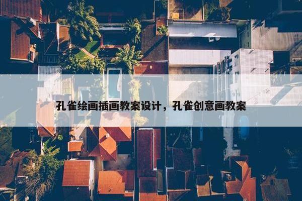 孔雀绘画插画教案设计，孔雀创意画教案