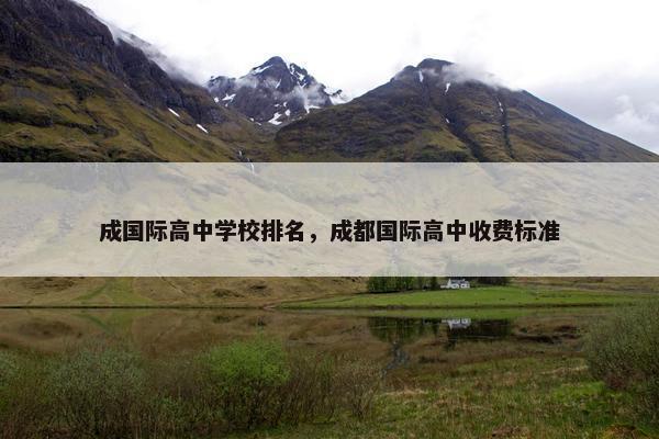 成国际高中学校排名，成都国际高中收费标准