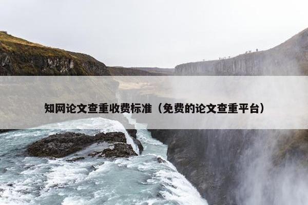 知网论文查重收费标准（免费的论文查重平台）