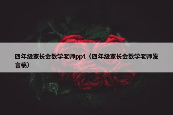 四年级家长会数学老师ppt（四年级家长会数学老师发言稿）
