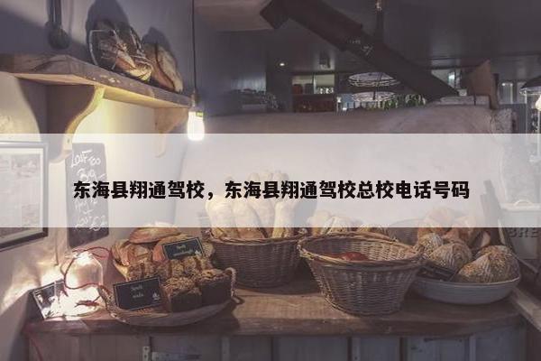 东海县翔通驾校，东海县翔通驾校总校电话号码